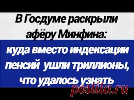 В Госдуме раскрыли афёру Минфина куда вместо индексации пенсий  ушли триллионы