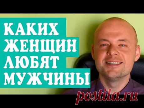 КАКИХ ЖЕНЩИН ЛЮБЯТ МУЖЧИНЫ?  ПСИХОЛОГИЯ ОТНОШЕНИЙ.