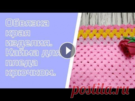 Мк. Обвязка края изделия для пледа. Кайма крючком. Всем привет! Меня зовут Наталья! В этом видео я показываю, как связать кайму крючком. #вязание. #вязание_крючком. #кайма_крючком....