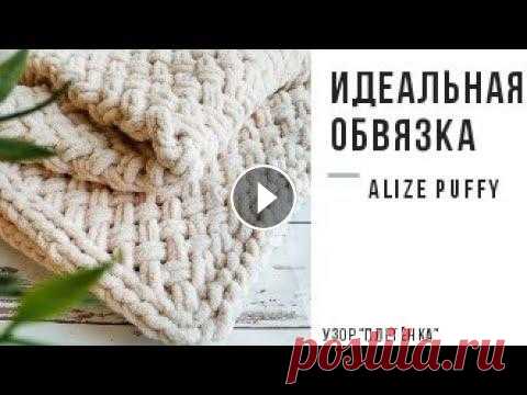 Идеальная обвязка для пледов и Узор "Плетенка" из пряжи Alize Puffy Воздушный плед и идеальная обвязка из плюшевой пряжи Alize Puffy. Узор "Плетенка". Бесплатный мастер - класс. Вяжем без спиц и крючка....