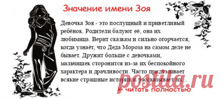 Значение имени ЗОЯ.Когда Зоя отмечает именины? День ангела Зоя. Девочка Зоя - это послушный и приветливый ребёнок. Родители балуют её, она их любимица. Верит сказкам и сильно огорчается, когда узнаёт, что Деда Мороза на самом деле не бывает. Дружит больше с девочками, ма...