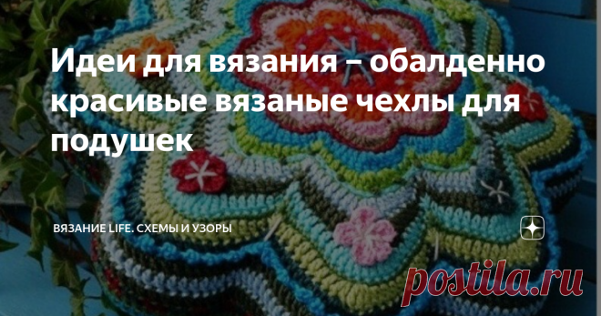 Идеи для вязания – обалденно красивые вязаные чехлы для подушек Умеете, учитесь или хотите научиться вязать крючком? Тогда эта статья для вас!