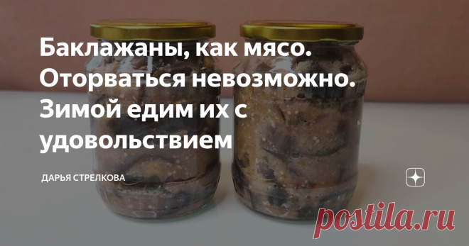 Баклажаны, как мясо. Оторваться невозможно. Зимой едим их с удовольствием К жареной картошке я часто достаю баночку баклажанов приготовленную по этому рецепту, и нам уже никакого мяса не надо. Это очень вкусная заготовка на зиму, которая с легкостью заменит мясные блюда. Приготовил гарнир, открыл баночку - и полноценный вкусный ужин на столе. Здравствуйте, уважаемые читатели! Меня зовут Дарья, я приветствую вас на моем кулинарном канале! Люблю этот рецепт за быстроту и лег...