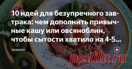 10 идей для безупречного завтрака: чем дополнить привычные кашу или овсяноблин, чтобы сытости хватило на 4-5 часов Статья автора «Nice&Easy» в Дзене ✍: Всем привет!  Сегодня легкая тема выходного дня.  Завтра Пасха, и мы обязательно будем делиться традиционными праздничными рецептами.