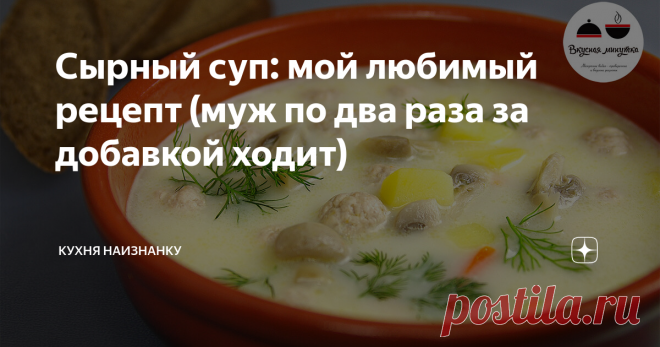 Сырный суп: мой любимый рецепт (муж по два раза за добавкой ходит) Супчик всегда выходит бесподобным! А готовится очень просто.