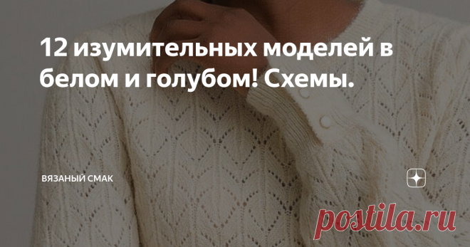 12 изумительных моделей в белом и голубом! Схемы. Добра и уюта, друзья!  И кто придумал, что вязаные модели для лета из хлопка, предложенные журналами,  нельзя вязать из другой пряжи, в тёплом варианте для холодного времени года? 
Отлично такие фасоны и узоры будут смотреться и в мохере, ангоре, мериносовой пряже, шерсти, полушерсти  - Мне кажется, здорово! Смотрите и вдохновляйтесь!

Схемы и описание внутри - листаем - Этот чудесный кардиган очень хочу связать !!!
Схемы в...