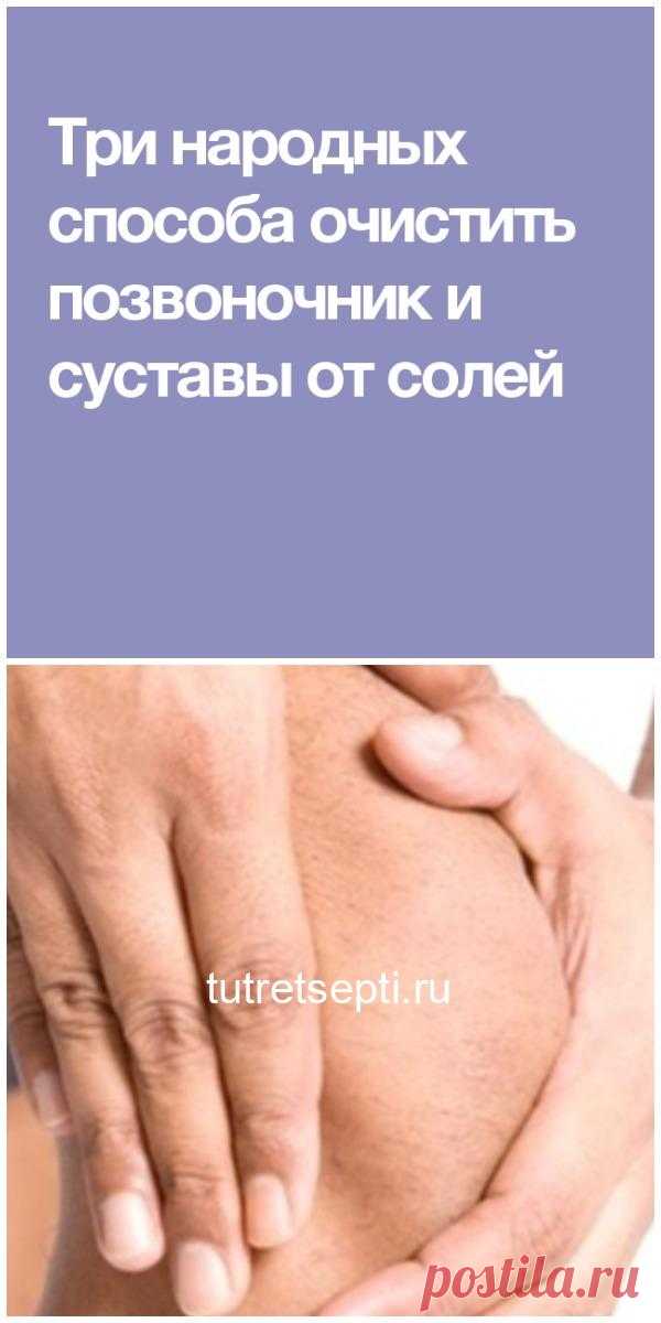 Три народных способа очистить позвоночник и суставы от солей