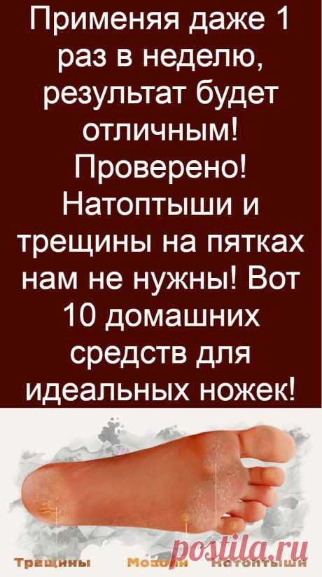 Применяя даже 1 раз в неделю, результат будет отличным! Проверено! Натоптыши и трещины на пятках нам не нужны! Вот 10 домашних средств для идеальных ножек!