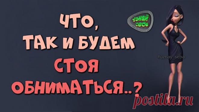 Что, так и будем стоя обниматься..?

#uznay_seba