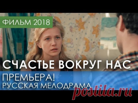 ФИЛЬМ НОВИНКА 2018 - Счастье вокруг нас / Русские мелодрамы 2018 новинки, российские фильмы 2018 HD
