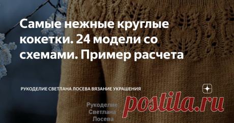 Самые нежные круглые кокетки. 24 модели со схемами. Пример расчета Статья автора «Рукоделие Светлана Лосева Вязание » в Дзене ✍: Дорогие рукодельницы, сегодня посвящаю публикацию расчету круглой кокетки и даю 22 варианта узоров для круглой кокетки.