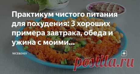 Практикум чистого питания для похудения: 3 хороших примера завтрака, обеда и ужина с моими комментариями и рецептами авторов Статья автора «Nice&Easy» в Дзене ✍: Всем привет, дорогие друзья! Надеюсь, праздники проходят замечательно и вы полны самых приятных впечатлений, ожиданий и надежд.
