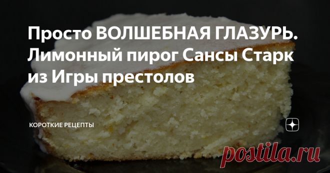 Просто ВОЛШЕБНАЯ ГЛАЗУРЬ. Лимонный пирог Сансы Старк из Игры престолов Этот рецепт можно найти в книге 
