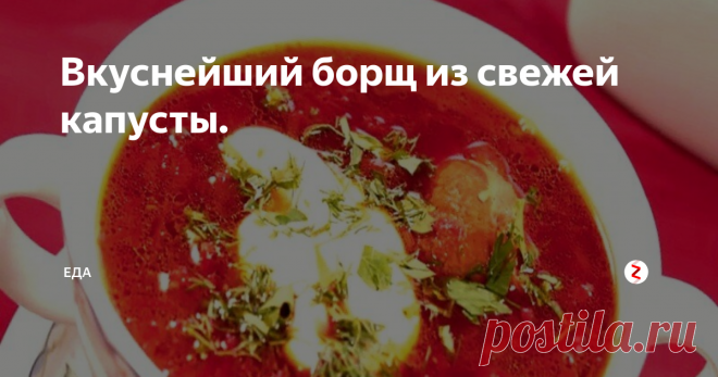 Вкуснейший борщ из свежей капусты. | ЕДА | Яндекс Дзен