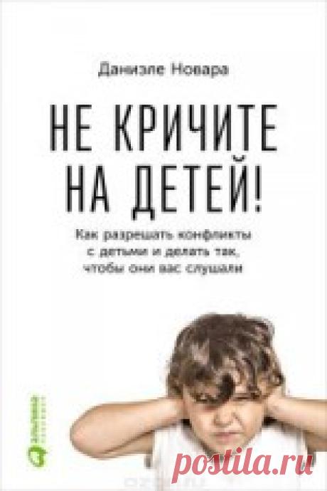 Не кричите на детей! - Новара Даниэле Как разрешать конфликты с детьми и делать так, чтобы они вас слушали. «Не кричите на детей!» — легче сказать, ...