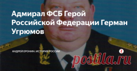 Адмирал ФСБ Герой Российской Федерации Герман Угрюмов 13 марта 2000 года неуловимый главарь боевиков Салман Радуев, на счету которого множество невинных жертв, был схвачен и доставлен в Москву, в Лефортовскую тюрьму. Именно адмирал Угрюмов разработал схему захвата и лично сопровождал бандита до Лефортовской камеры. За голову Угрюмова боевиками была назначена награда в 16 миллионов долларов.
Герой Российской Федерации Адмирал ФСБ Герман Алексеевич Угр