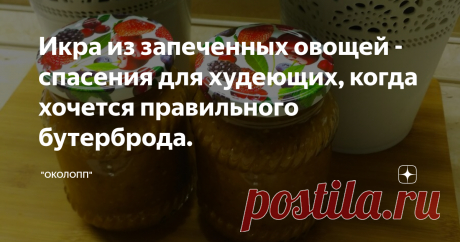 Икра из запеченных овощей - спасения для худеющих, когда хочется правильного бутерброда.