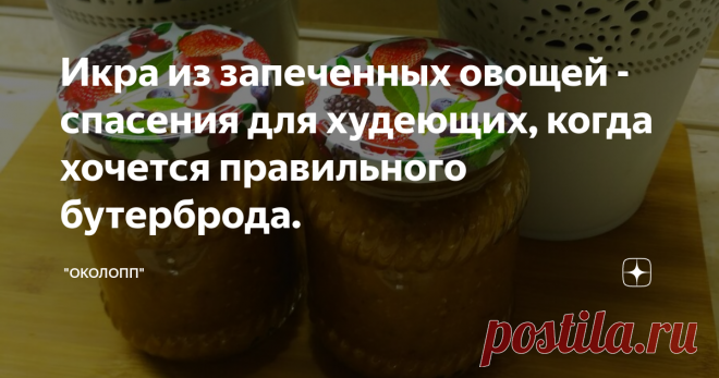 Икра из запеченных овощей - спасения для худеющих, когда хочется правильного бутерброда.