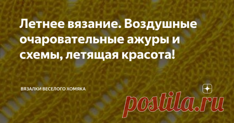 Летнее вязание. Воздушные очаровательные ажуры и схемы, летящая красота! Статья автора «Вязалки Веселого Хомяка» в Дзене ✍: Добрый день, дорогие подписчики и читатели канала! Мира, здоровья и ровных петелек вам!