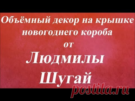 Объёмный декор на крышке новогоднего короба. Университет Декупажа. Людмила Шугай