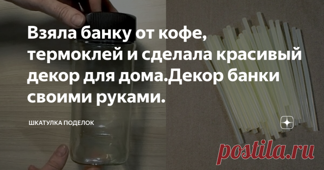 Взяла банку от кофе, термоклей и сделала красивый декор для дома.Декор банки своими руками. Приветствую вас подписчики и гости моего канала.
Сегодня покажу вам идею декора кофейной банки. Я люблю кофе и когда остается банка как творческой личности мне жалко ее выбрасывать.  Я лучше придумаю для нее декор.
Для работы понадобятся:
Стеклянная банка.