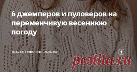 6 джемперов и пуловеров на переменчивую весеннюю погоду Статья автора «Вязание с Paradosik_Handmade» в Дзене ✍: Апрель — весенняя капель! Звучит красивее реальности... А реальность — сплошные дожди. Но грех жаловаться, дожди всё-таки благо для природы.