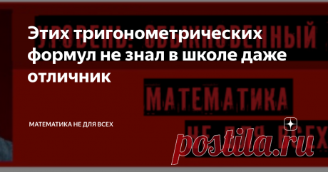 Этих тригонометрических формул не знал в школе даже отличник Тригонометрия по праву является одним из сложных разделов школьной математики. Однако любой более менее сообразительный школьник легко вспомнит основные тригонометрические функции: синус, косинус, тангенс и котангенс.
Немного более сильный школьник с радостью выпалит как на духу обратные функции: арксинус, арккосинус, арктангенс и арккотангенс, применяемые чаще всего при решении