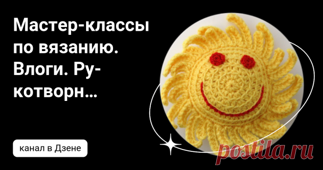 Мастер-классы по вязанию. Влоги. Рукотворное | Дзен