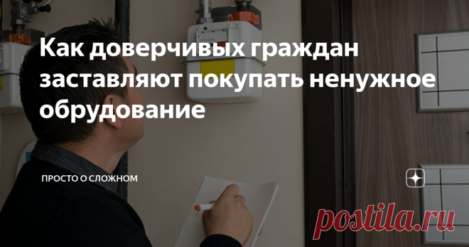 Как доверчивых граждан заставляют покупать ненужное обрудование Статья автора «Просто о сложном» в Дзене ✍: Периодические проверки со стороны коммунальных служб – это уже норма, к которой граждане относятся без каких-либо подозрений.