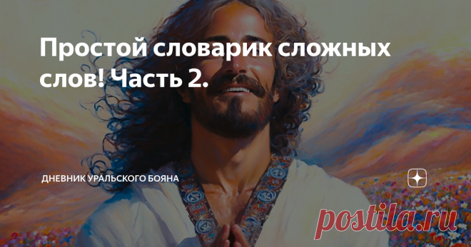 Простой словарик сложных слов! Часть 2. Статья автора «Дневник Уральского Бояна» в Дзене ✍: ГОЛОС: ВЕДАЙ И ВЛАДЕЙ
Простой словарик сложных слов! Часть 2.
Продолжение словарика, первая часть которого в предыдущей записи.