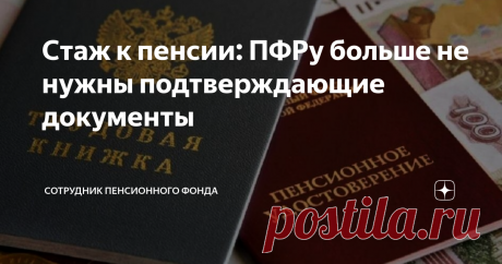 Стаж к пенсии: ПФРу больше не нужны подтверждающие документы Даже о «советском» стаже.