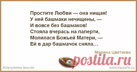 Простите Любви — она нищая!
У ней башмаки нечищены, —
И вовсе без башмаков!
Стояла вчерась на паперти,
Молилася Божьей Матери, —
Ей в дар башмачо...