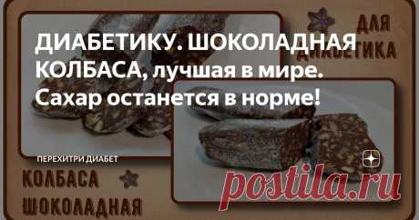ДИАБЕТИКУ. ШОКОЛАДНАЯ КОЛБАСА, лучшая в мире. Сахар останется в норме! Статья автора «Перехитри Диабет» в Дзене ✍: Любой сладкоежка скажет, что лучшая в мире колбаса – шоколадная колбаса. И сладкоежка-диабетик с ним будет полностью согласен.