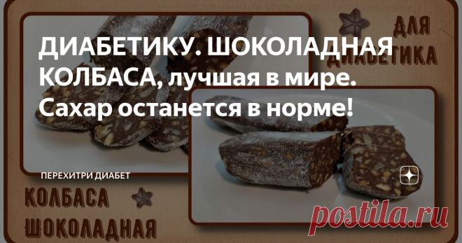 ДИАБЕТИКУ. ШОКОЛАДНАЯ КОЛБАСА, лучшая в мире. Сахар останется в норме! Статья автора «Перехитри Диабет» в Дзене ✍: Любой сладкоежка скажет, что лучшая в мире колбаса – шоколадная колбаса. И сладкоежка-диабетик с ним будет полностью согласен.