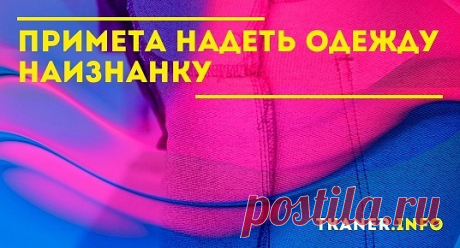 О том, что на этот случай говорят приметы, можно узнать ниже. Что грозит, согласно приметам, если надеть на изнанку определённый вид одежды?