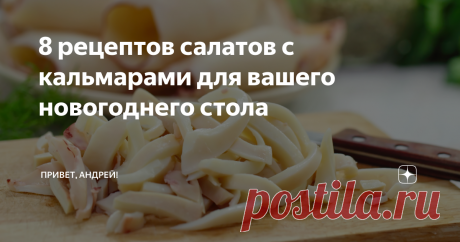 8 рецептов салатов с кальмарами для вашего новогоднего стола традиционные советские рецепты, рецепты из Китая и Японии, и даже из Италии