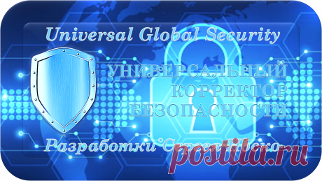 Universal Global Security
Разработки Сергея Носко
УНИВЕРСАЛЬНЫЙ КОРРЕКТОР БЕЗОПАСНОСТИ
«УКБ-1000»
ВАША ПОЛНАЯ БЕЗОПАСНОСТЬ! 
МАСШТАБНО КОРРЕКТИРУЯ, ОЧИЩАЕТ, ВОССТАНАВЛИВАЕТ И ЗАЩИЩАЕТ ПОЛНУЮ БЕЗОПАСНОСТЬ ЖИЗНЕЙ В НАШЕМ МИРЕ!
