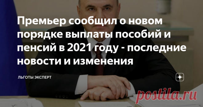 Премьер сообщил о новом порядке выплаты пособий и пенсий в 2021 году - последние новости и изменения