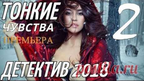 ДЕТЕКТИВ 2018 { ТОНКИЕ ЧУВСТВА 2 }  Русские ДЕТЕКТИВЫ 2018 новинки, фильмы 2018 HD