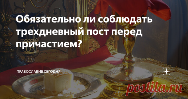 Обязательно ли соблюдать трехдневный пост перед причастием? Кратко о благочестивой традиции...