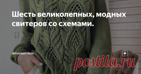 Шесть великолепных, модных свитеров со схемами. Добра и уюта, Друзья!  Хочу предложить  подборку невероятных свитеров, которые вам обязательно захочется связать! 
 
Модные  цвета, красивейшие узоры со схемами. 
Пряжу можно приобрести такую же, а можно в любимом цвете и качестве.   
 Вязать эти модели сложно и под силу мастерицам со стажем, но  пожалуй и начинающим, желающим осваивать всё новые горизонты.

Работа над любым из этих шедевров пройдёт  быстро , на одном дыхании...
