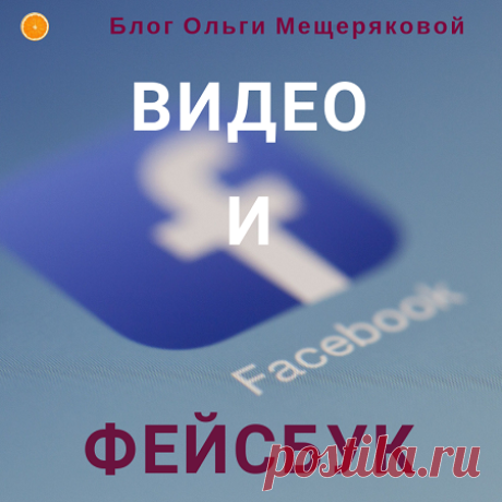 Фейсбук и видео - Блог Ольги Мещеряковой Как использовать видео в Фейсбук для рекламы — онлайн проект новичка в освоении Facebook рекламы. Присоединяйтесь!