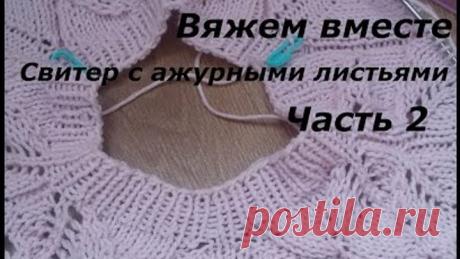 Вяжем вместе/Свитер с ажурными листьями/Регланом сверху/Часть 2