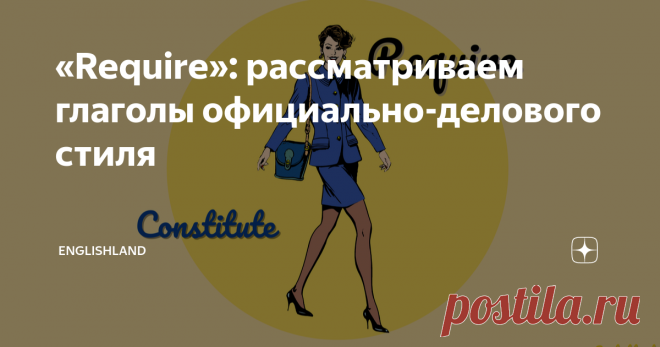 «Require»: рассматриваем глаголы официально-делового стиля Приветствую вас, дорогие читатели! В последнее время я погрузилась в мир новостей из совершенно разных областей: перевожу статьи и делаю скрипты новостных роликов, рассматриваю много лексики related to formal language. Когда-то уходила от официального стиля, делая упор на разговорном: got stuck into learning of new phrasal verbs, idioms and slang. Сейчас ощущаю потребность восполнить пробелы на более 
