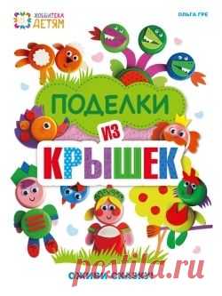 Книга "Поделки из крышек. Оживи сказку!" Ольга Гре - купить ISBN 978-5-462-01739-1 в интернет - магазине Read.ru