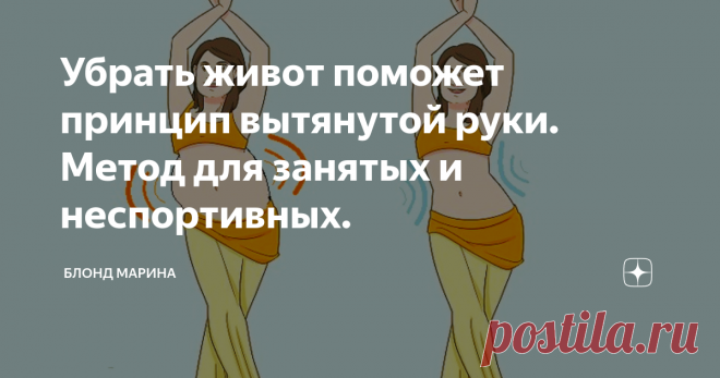 Убрать живот поможет принцип вытянутой руки. Метод для занятых и неспортивных. Привет!
Поплывший, выпирающий животик — от этого недостатка мечтают избавиться как женщины, так и мужчины. Конечно способов хватает, на просторах интернета можно найти уйму диет и упражнений.
И если ограничивать себя в еде человеку за сорок еще под силу, то с физической нагрузкой, все гораздо сложнее. Согласитесь не каждый может себе позволить стоять в планке, или качать пресс на ежедневной