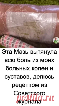 Эта Мазь вытянула всю боль из моих больных колен и суставов, делюсь рецептом из Советского журнала - Картинки НАЖМИТЕ здесь, чтобы открыть