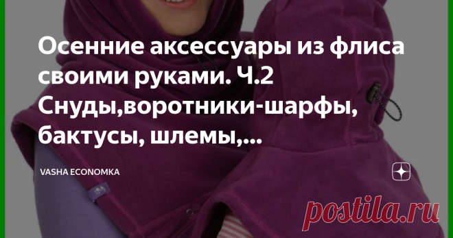 Осенние аксессуары из флиса своими руками. Ч.2 Снуды,воротники-шарфы, бактусы, шлемы, балаклавы,