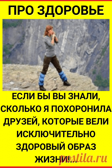 Если бы вы знали, сколько я похоронила друзей, которые вели исключительно здоровый образ жизни!