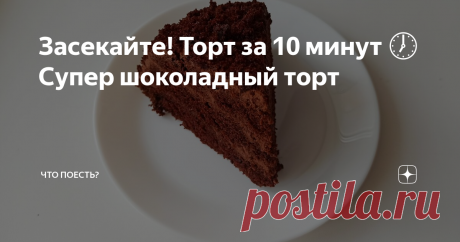 Засекайте! Торт за 10 минут 🕖 Супер шоколадный торт